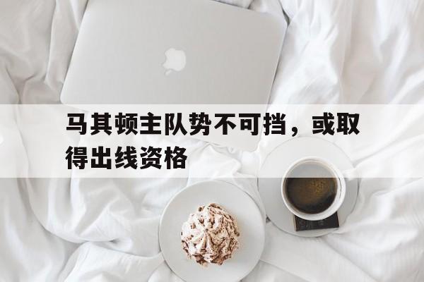 马其顿主队势不可挡,或取得出线资格的简单介绍