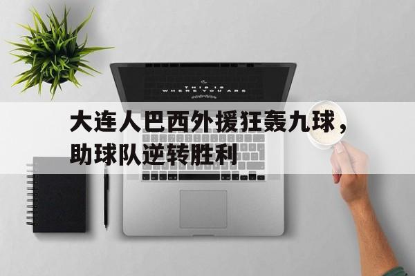包含大连人巴西外援狂轰九球，助球队逆转胜利的词条