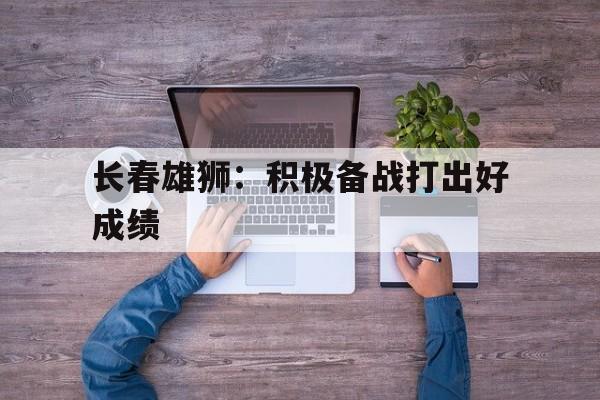 长春雄狮:积极备战打出好成绩的简单介绍