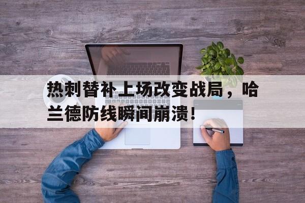 热刺替补上场改变战局，哈兰德防线瞬间崩溃！