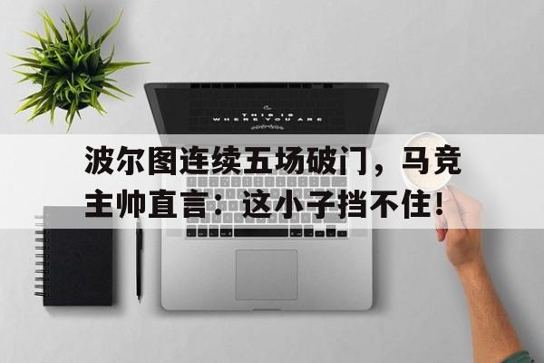 波尔图连续五场破门，马竞主帅直言：这小子挡不住！