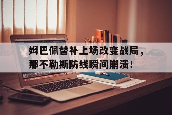 姆巴佩替补上场改变战局，那不勒斯防线瞬间崩溃！那不勒斯转会800万